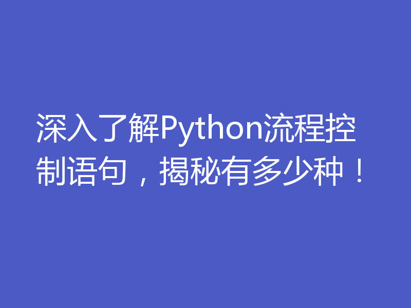 深入了解Python流程控制语句，揭秘有多少种！