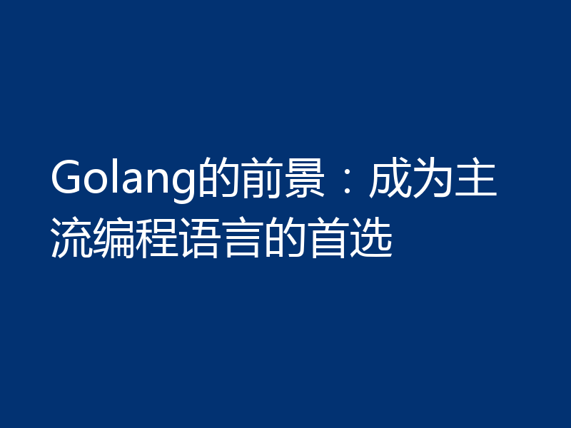 Golang的前景：成为主流编程语言的首选