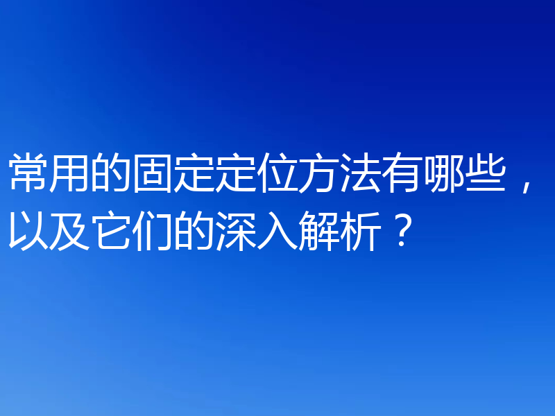 常用的固定定位方法有哪些，以及它们的深入解析？