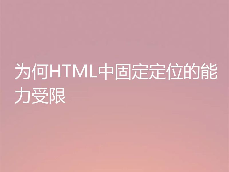 为何HTML中固定定位的能力受限