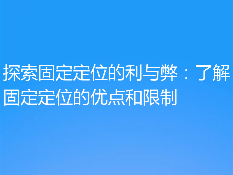 探索固定定位的利与弊：了解固定定位的优点和限制