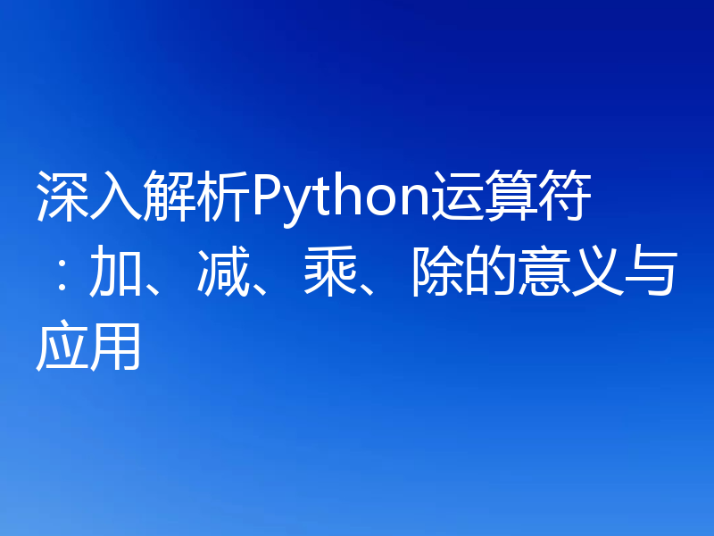 深入解析Python运算符：加、减、乘、除的意义与应用