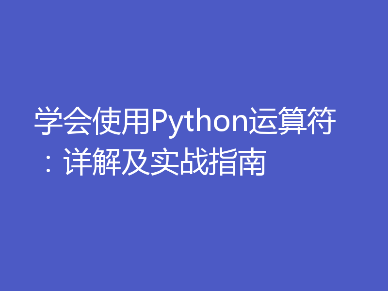 学会使用Python运算符：详解及实战指南