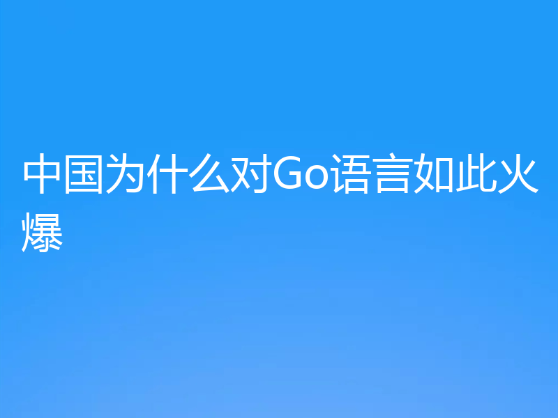 中国为什么对Go语言如此火爆