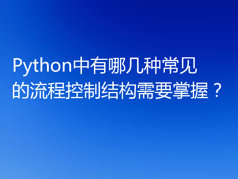 Python中有哪几种常见的流程控制结构需要掌握？