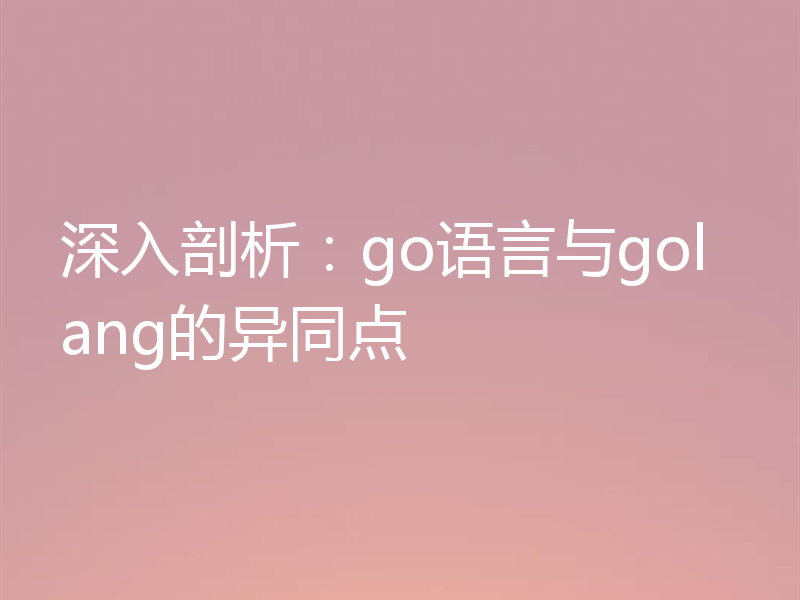 深入剖析：go语言与golang的异同点