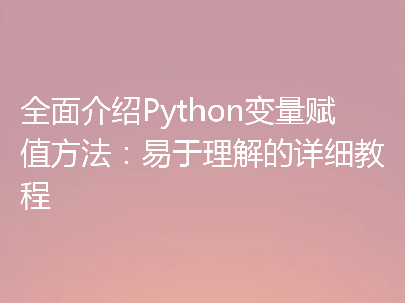 全面介绍Python变量赋值方法：易于理解的详细教程