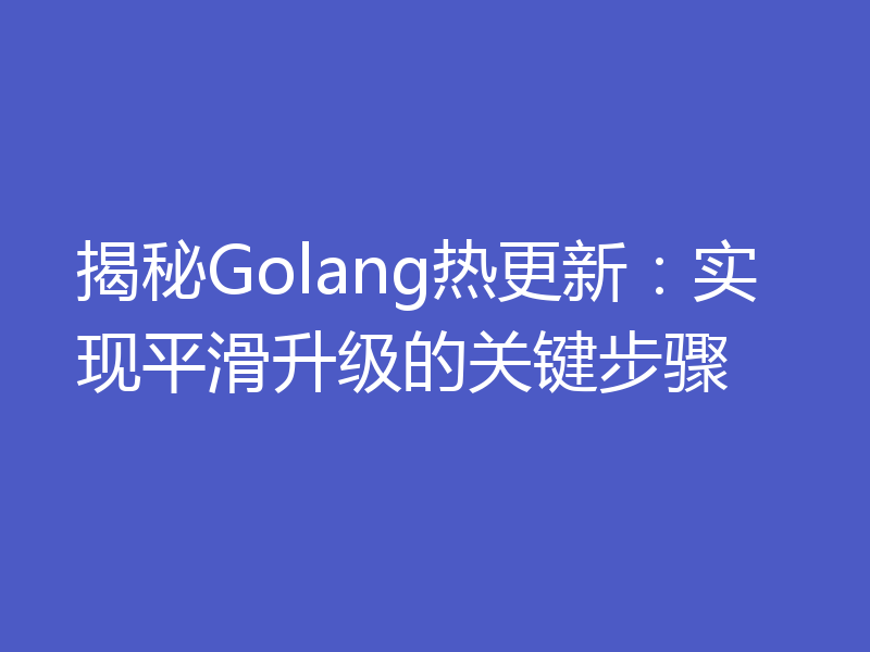 揭秘Golang热更新：实现平滑升级的关键步骤