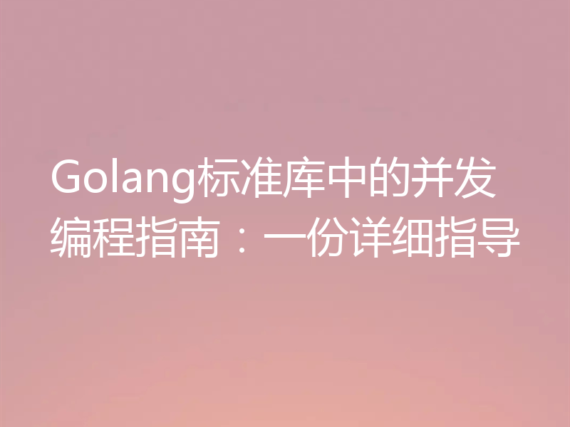 Golang标准库中的并发编程指南：一份详细指导