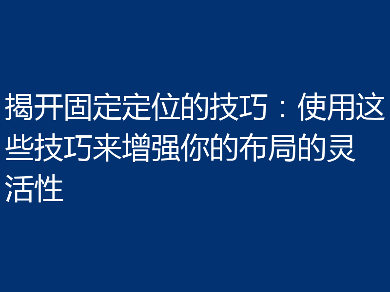 揭开固定定位的技巧：使用这些技巧来增强你的布局的灵活性