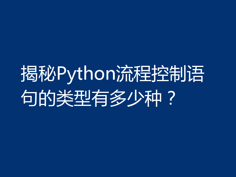 揭秘Python流程控制语句的类型有多少种？