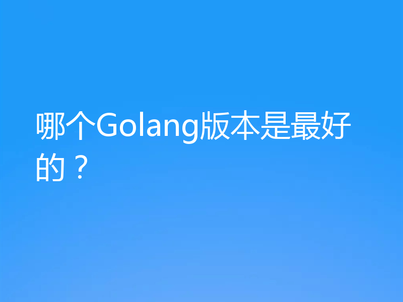 哪个Golang版本是最好的？