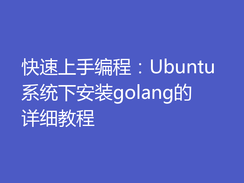 快速上手编程：Ubuntu系统下安装golang的详细教程