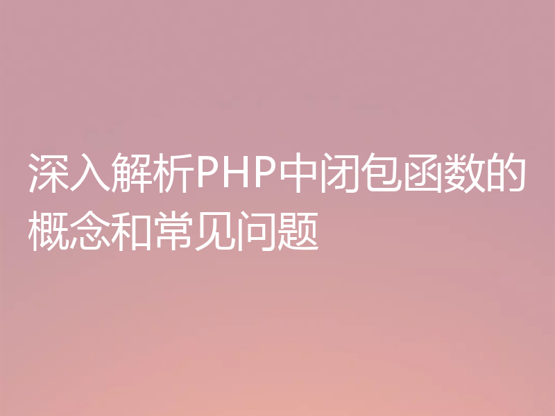深入解析PHP中闭包函数的概念和常见问题