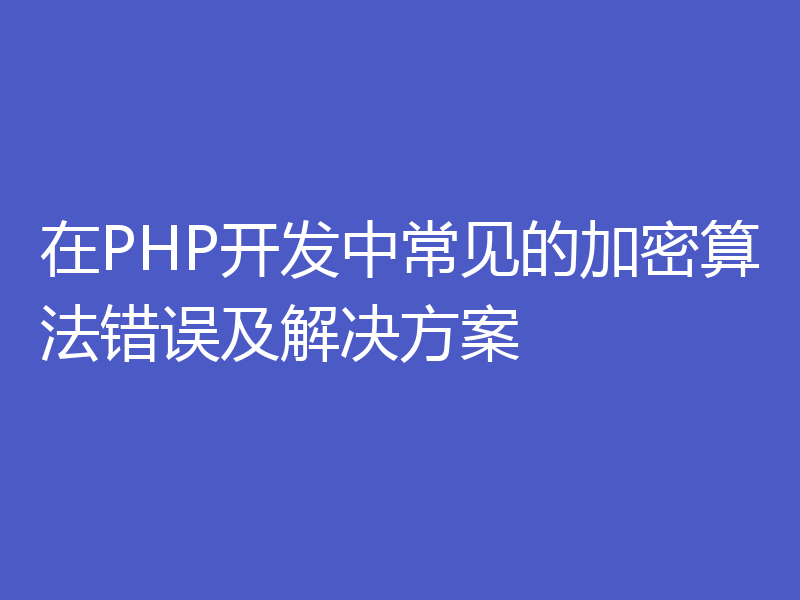 在PHP开发中常见的加密算法错误及解决方案