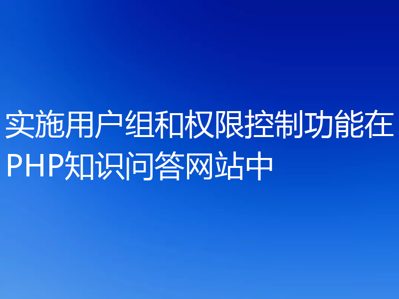 实施用户组和权限控制功能在PHP知识问答网站中