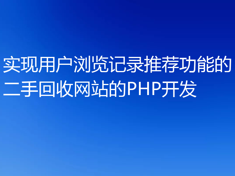 实现用户浏览记录推荐功能的二手回收网站的PHP开发