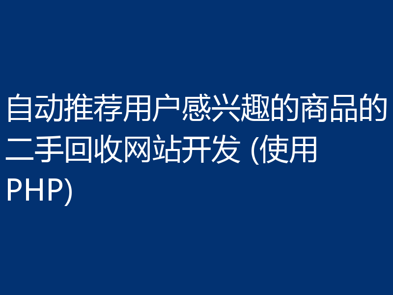 自动推荐用户感兴趣的商品的二手回收网站开发 (使用PHP)