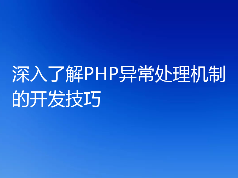深入了解PHP异常处理机制的开发技巧