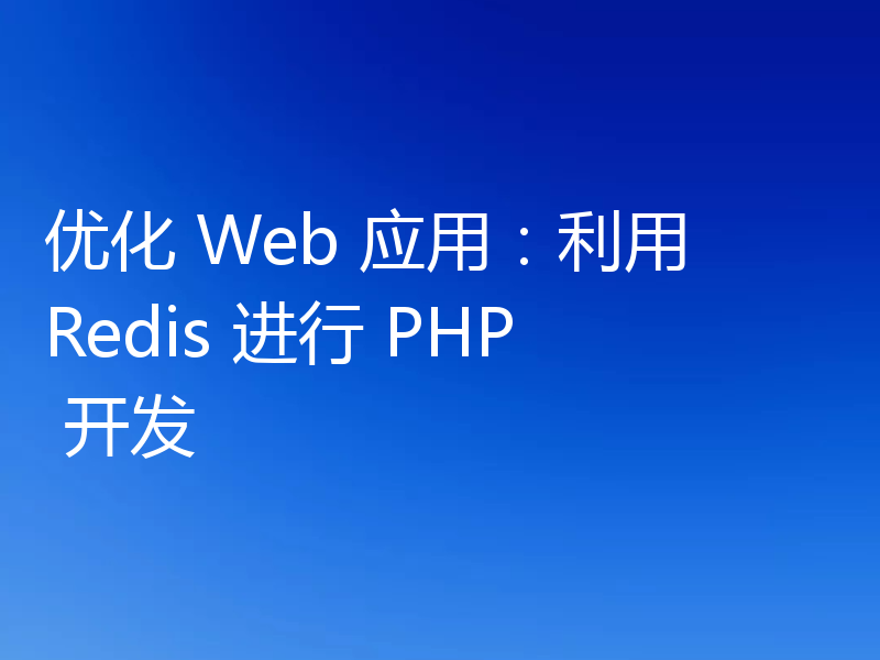 优化 Web 应用：利用 Redis 进行 PHP 开发