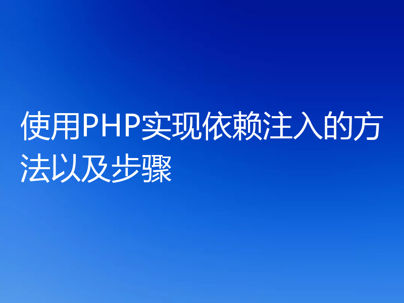 使用PHP实现依赖注入的方法以及步骤