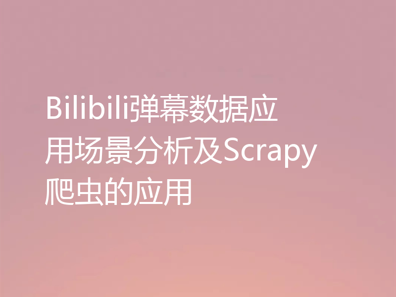 Bilibili弹幕数据应用场景分析及Scrapy爬虫的应用