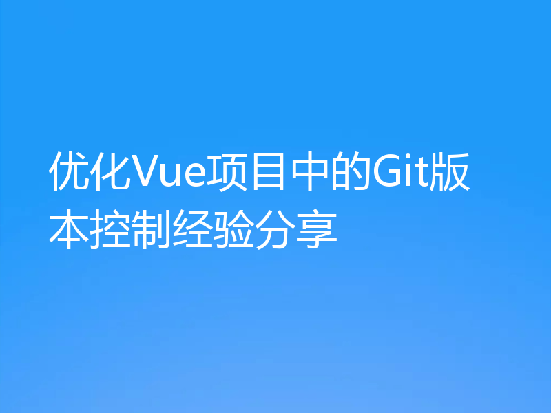 优化Vue项目中的Git版本控制经验分享