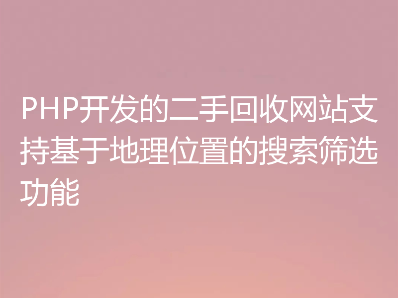 PHP开发的二手回收网站支持基于地理位置的搜索筛选功能
