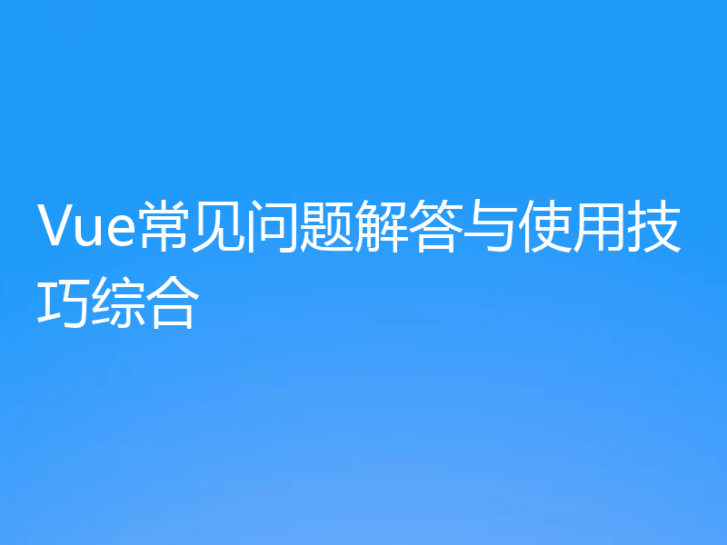 Vue常见问题解答与使用技巧综合