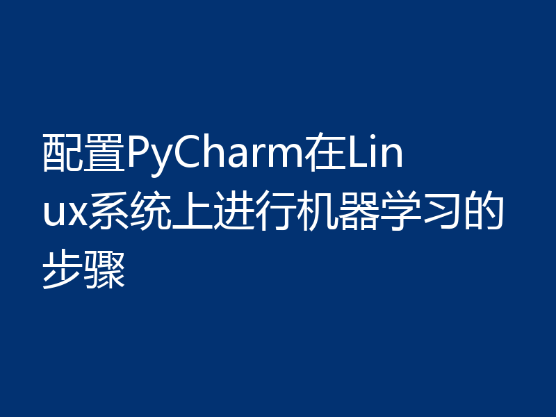 配置PyCharm在Linux系统上进行机器学习的步骤