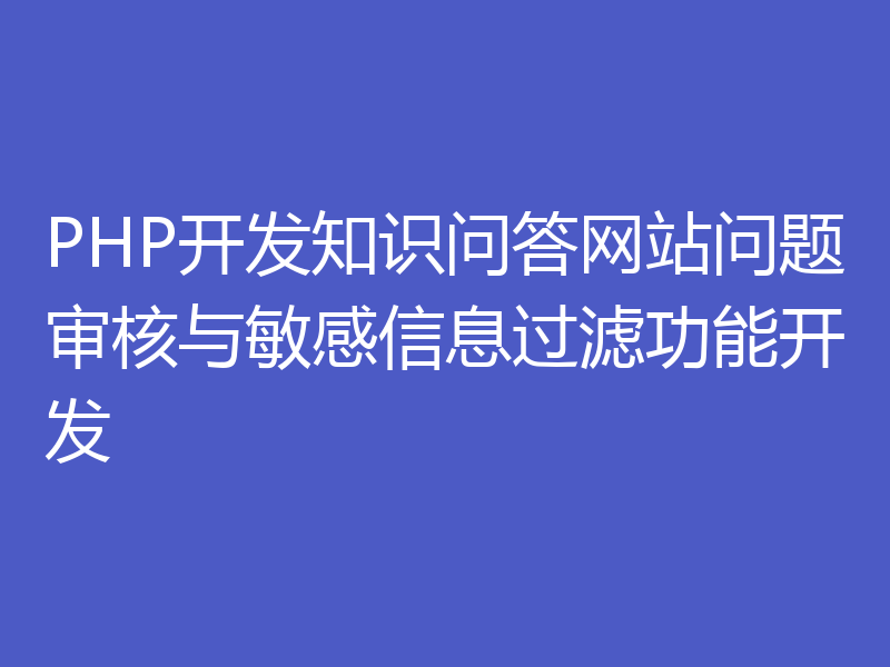 PHP开发知识问答网站问题审核与敏感信息过滤功能开发