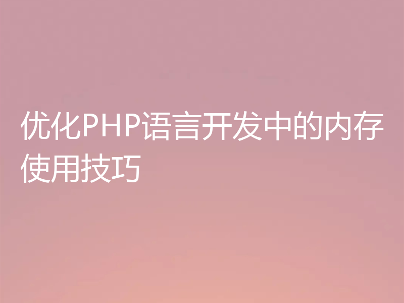 优化PHP语言开发中的内存使用技巧