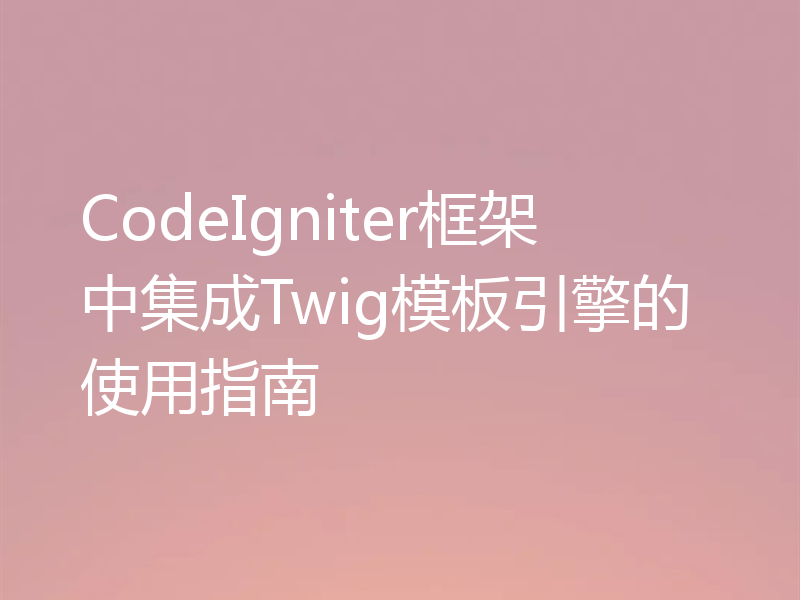 CodeIgniter框架中集成Twig模板引擎的使用指南