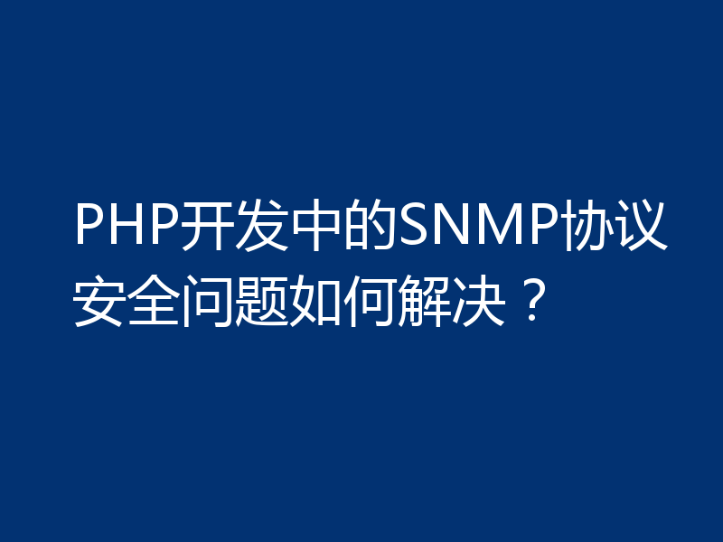 PHP开发中的SNMP协议安全问题如何解决？