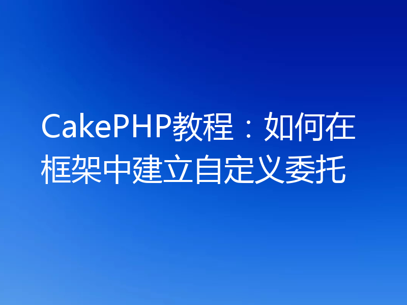 CakePHP教程：如何在框架中建立自定义委托