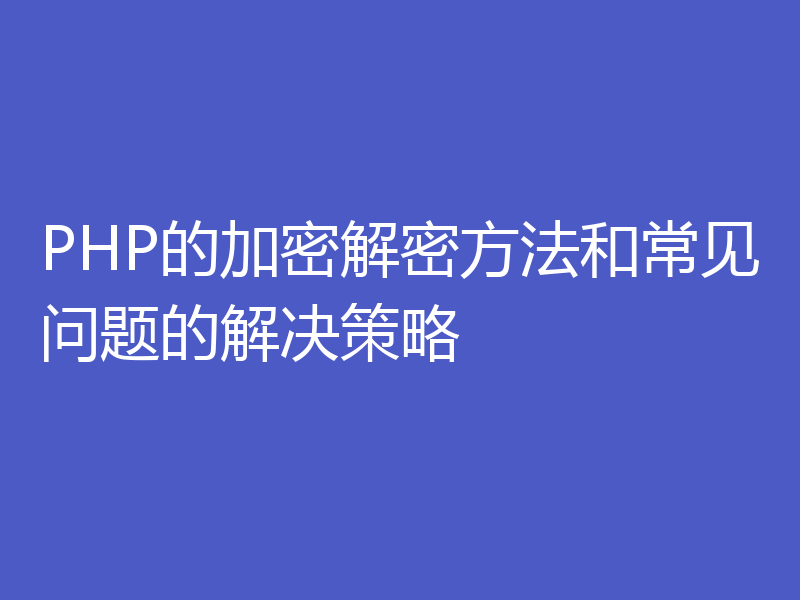 PHP的加密解密方法和常见问题的解决策略