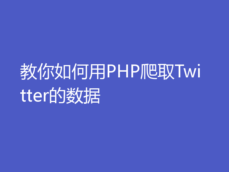 教你如何用PHP爬取Twitter的数据