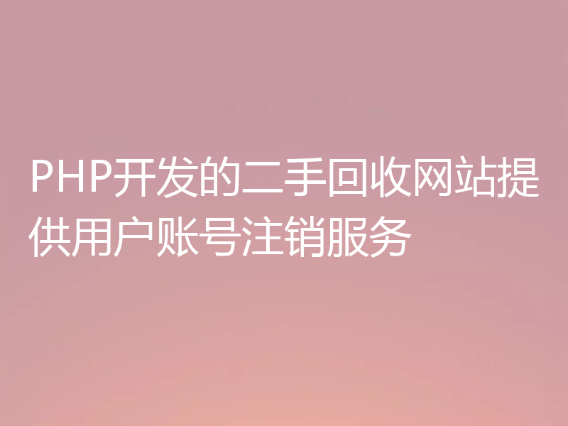 PHP开发的二手回收网站提供用户账号注销服务