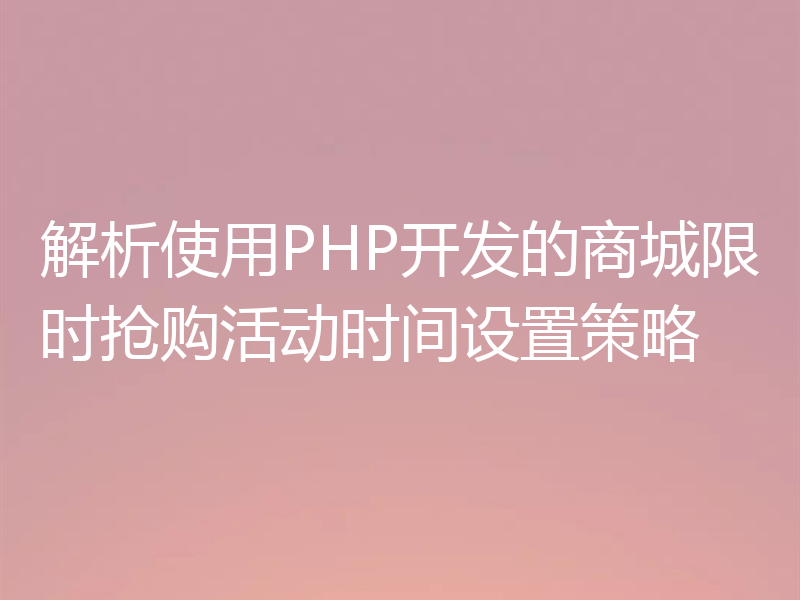 解析使用PHP开发的商城限时抢购活动时间设置策略