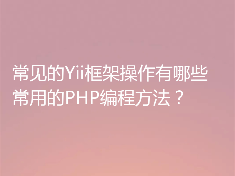 常见的Yii框架操作有哪些常用的PHP编程方法？