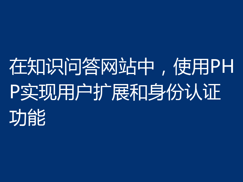 在知识问答网站中，使用PHP实现用户扩展和身份认证功能