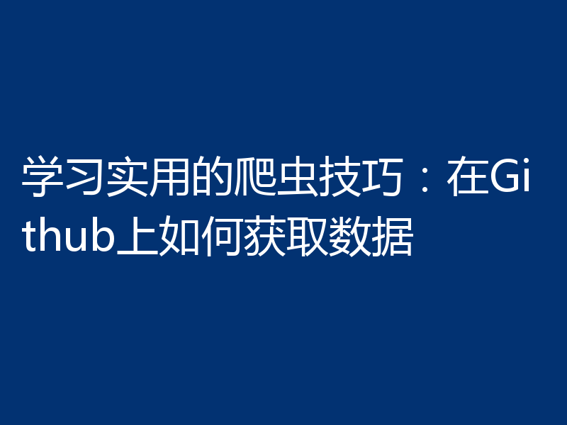 学习实用的爬虫技巧：在Github上如何获取数据