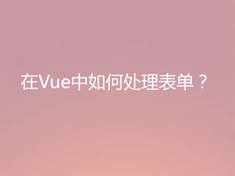 在Vue中如何处理表单？