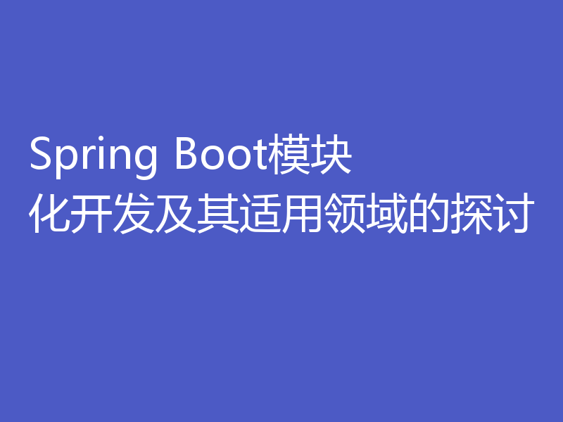Spring Boot模块化开发及其适用领域的探讨