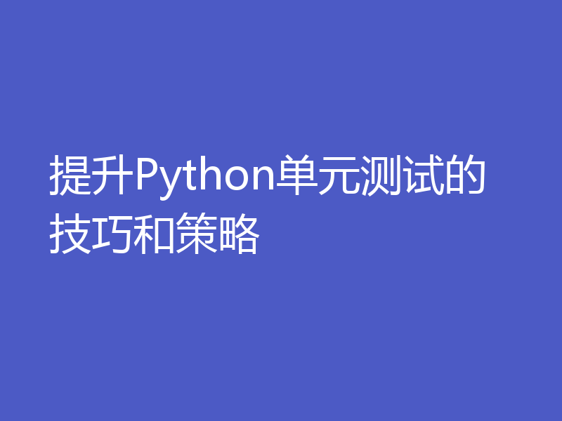 提升Python单元测试的技巧和策略