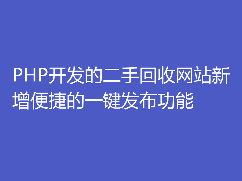 PHP开发的二手回收网站新增便捷的一键发布功能