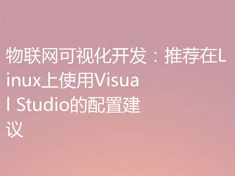 物联网可视化开发：推荐在Linux上使用Visual Studio的配置建议
