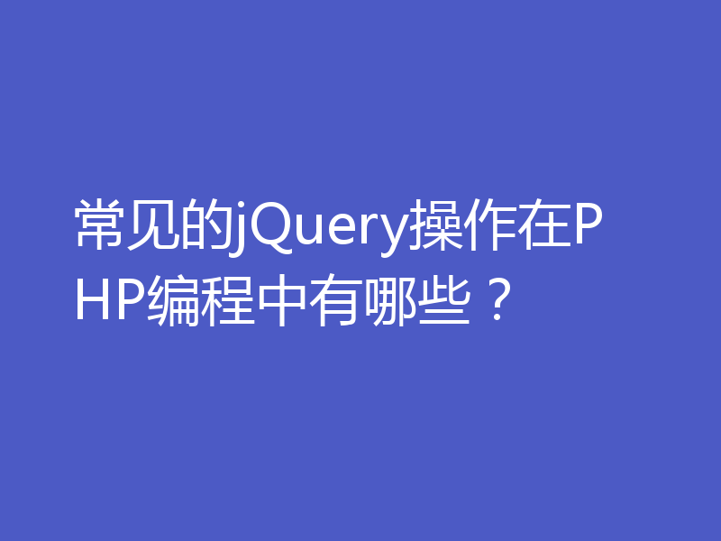 常见的jQuery操作在PHP编程中有哪些？