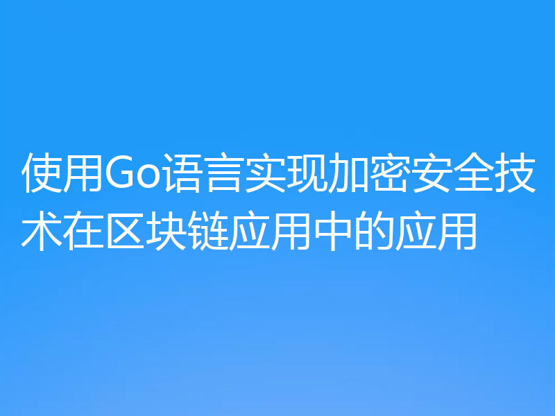 使用Go语言实现加密安全技术在区块链应用中的应用
