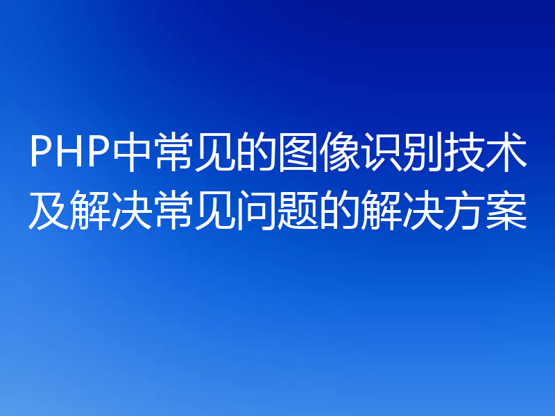 PHP中常见的图像识别技术及解决常见问题的解决方案